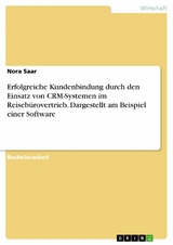 Erfolgreiche Kundenbindung durch den Einsatz von CRM-Systemen im Reisebürovertrieb. Dargestellt am Beispiel einer Software - Nora Saar