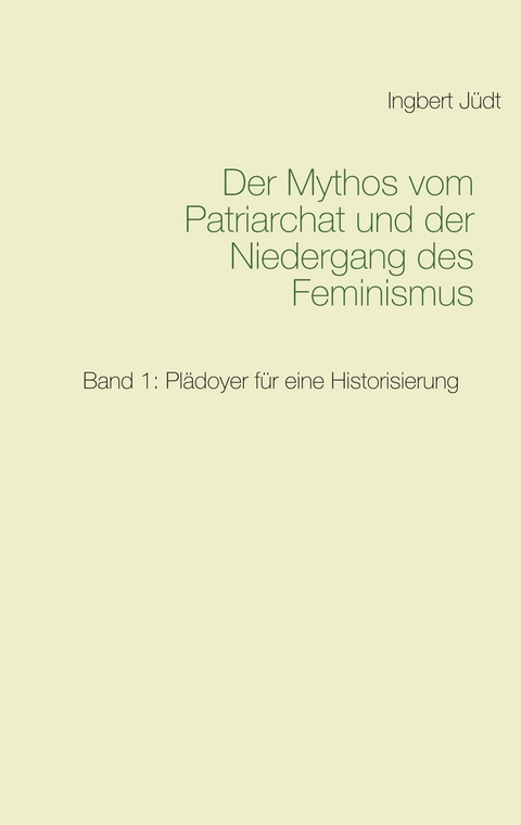 Der Mythos vom Patriarchat und der Niedergang des Feminismus -  Ingbert Jüdt