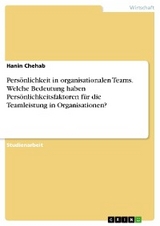 Persönlichkeit in organisationalen Teams. Welche Bedeutung haben Persönlichkeitsfaktoren für die Teamleistung in Organisationen? - Hanin Chehab