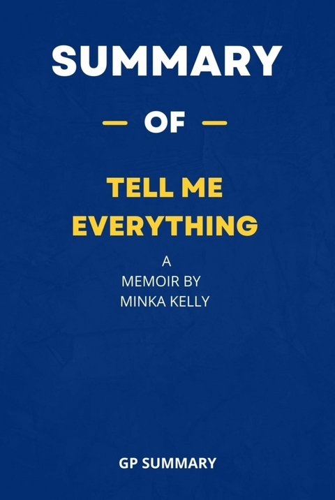 Summary of Tell Me Everything a Memoir by Minka Kelly - GP SUMMARY