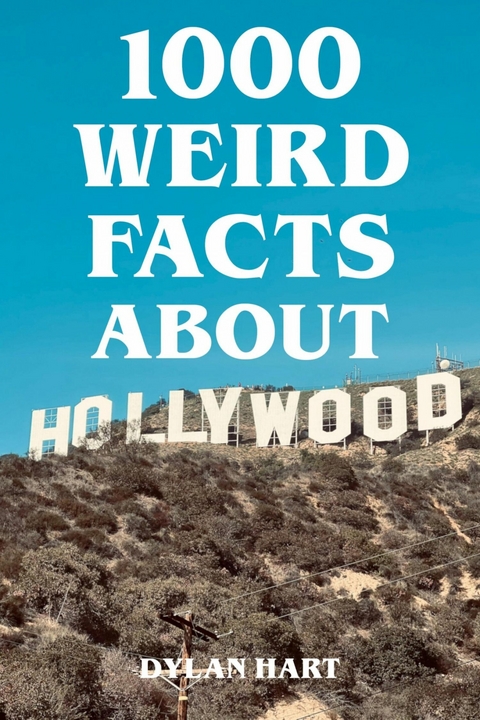 1000 Weird Facts About Hollywood - Dylan Hart