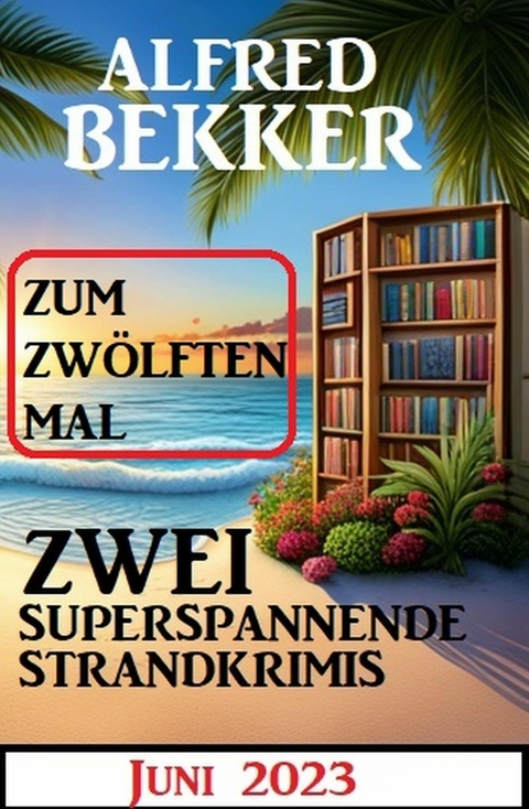 Zum zwölften Mal zwei superspannende Strandkrimis Juni 2023 -  Alfred Bekker