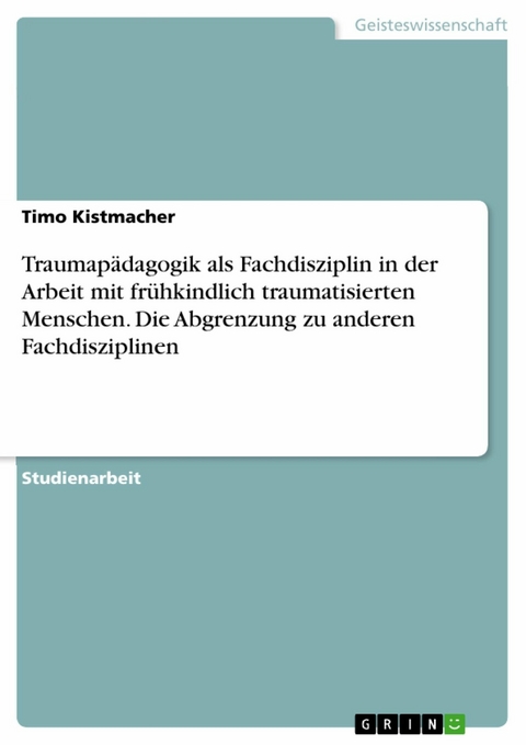 Traumapädagogik als Fachdisziplin in der Arbeit mit frühkindlich traumatisierten Menschen. Die Abgrenzung zu anderen Fachdisziplinen - Timo Kistmacher