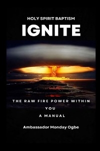 Ignite the Raw Fire Power Within You - Holy Spirit Baptism Manual - Ambassador Monday  O. Ogbe