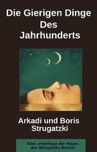 Die Gierigen Dinge Des Jahrhunderts - Arkadi Strugatzki, Boris Strugatzki