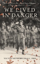 We Lived In Danger:  From True Prairie Boy to Royal Regina Rifleman -  Victor Hepburn Small