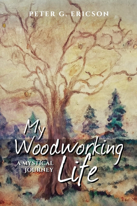 My Woodworking Life, A Mystical Journey -  Peter G. Ericson