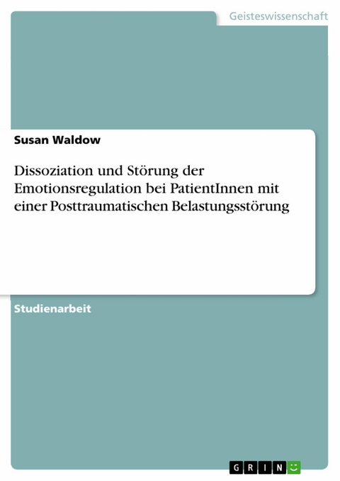 Dissoziation und Störung der Emotionsregulation bei PatientInnen mit einer Posttraumatischen Belastungsstörung - Susan Waldow