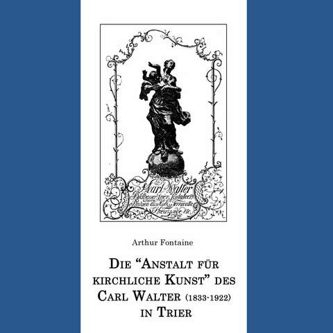 Die &quot;Anstalt für kirchliche Kunst&quot; des Carl Walter (1833-1922) in Trier -  Arthur Fontaine