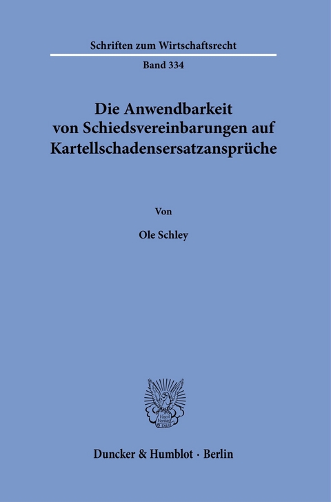 Die Anwendbarkeit von Schiedsvereinbarungen auf Kartellschadensersatzansprüche. -  Ole Schley