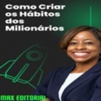 Como Criar os Hábitos dos Milionários - MAX EDITORIAL