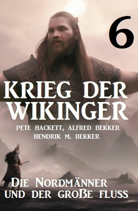 Krieg der Wikinger 6: Die Nordmänner und der große Fluss -  Pete Hackett,  Alfred Bekker,  Hendrik M. Bekker