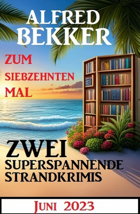 Zum siebzehnten Mal zwei superspannende Strandkrimis Juni 2023 -  Alfred Bekker