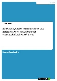 Interviews, Gruppendiskussionen und Inhaltsanalysen als Aspekte des wissenschaftlichen Arbeitens - J. Lückert