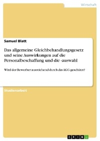 Das allgemeine Gleichbehandlungsgesetz und seine Auswirkungen auf die Personalbeschaffung und die -auswahl - Samuel Blatt