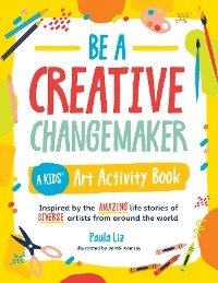 Be a Creative Changemaker: A Kids' Art Activity Book - Paula Liz