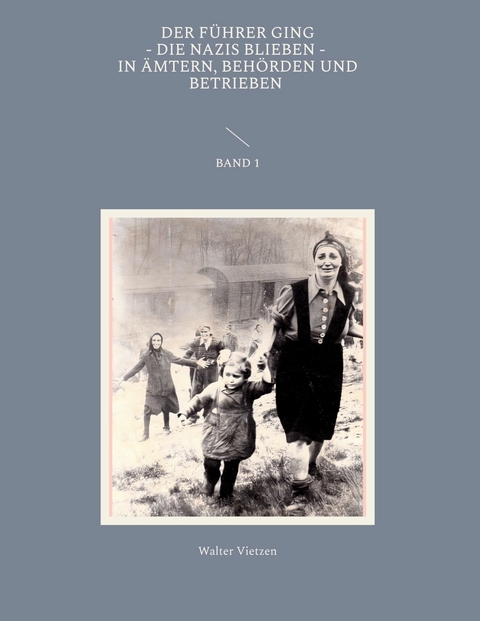 Der Führer ging, die Nazis blieben, in Ämtern, Behörden und Betrieben Band 1 - Walter Vietzen