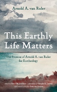 This Earthly Life Matters -  Arnold A. van Ruler