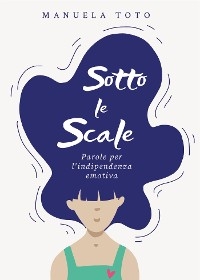 Sotto le scale - parole per l'indipendenza emotiva - Manuela Toto