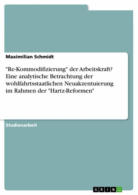 "Re-Kommodifizierung" der Arbeitskraft? Eine analytische Betrachtung der wohlfahrtsstaatlichen Neuakzentuierung im Rahmen der "Hartz-Reformen" - Maximilian Schmidt