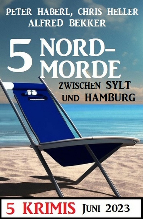 5 Nordmorde Juni 2023: 5 Krimis -  Alfred Bekker,  Peter Haberl,  Chris Heller