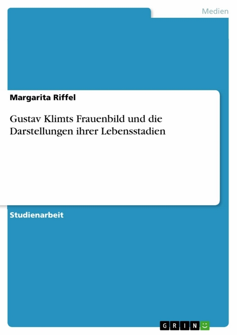 Gustav Klimts Frauenbild und die Darstellungen ihrer Lebensstadien - Margarita Riffel