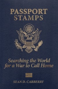 Passport Stamps: Searching the World for a War to Call Home -  Sean D. Carberry