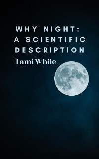 Why Night: A Scientific Description - Tami White