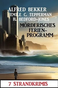 Mörderisches Ferienprogramm: 7 Strandkrimis - Alfred Bekker, Emile C. Tepperman, H. Bedford-Jones