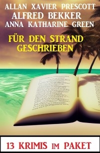 Für den Strand geschrieben: 13 Krimis - Alfred Bekker, Anna Katharine Green, Allan Xavier Prescott