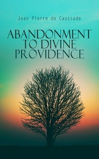 Abandonment to Divine Providence - Jean Pierre De Caussade