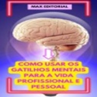 Como usar os Gatilhos Mentais para a Vida Profissional e Pessoal - MAX EDITORIAL