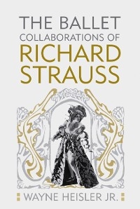 The Ballet Collaborations of Richard Strauss - Wayne Heisler Wayne Heisler Jr. PhD