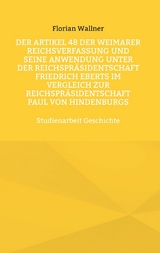 Der Artikel 48 der Weimarer Reichsverfassung und seine Anwendung unter der Reichspräsidentschaft Friedrich Eberts im Vergleich zur Reichspräsidentschaft Paul von Hindenburgs - Florian Wallner