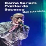 Como Ser um Cantor de Sucesso - MAX EDITORIAL