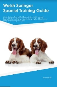 Welsh Springer Spaniel Training Guide Welsh Springer Spaniel Training Includes - Frank Ball