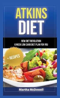 ATKINS DIET - NEW DIET REVOLUTION - 6 WEEK LOW CARB DIET PLAN FOR YOU + RECIPES -  Martha McDowell