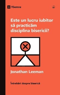 Este un lucru iubitor să practicăm disciplina bisericii? (Is It Loving to Practice Church Discipline?) (Romanian) -  Jonathan Leeman