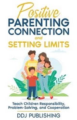 Positive Parenting Connection and Setting Limits. Teach Children Responsibility, Problem-Solving, and Cooperation. - Ddj Publishing