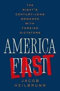 America Last: The Right's Century-Long Romance with Foreign Dictators - Jacob Heilbrunn