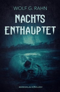 Nachts enthauptet - Wolf G. Rahn