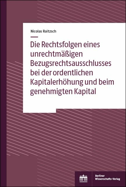 Die Rechtsfolgen eines unrechtmäßigen Bezugsrechtsausschlusses bei der ordentlichen Kapitalerhöhung und beim genehmigten Kapital -  Nicolas Raitzsch