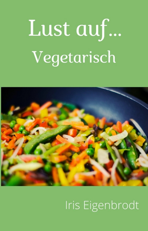 Lust auf ...Vegetarisch -  Iris Eigenbrodt