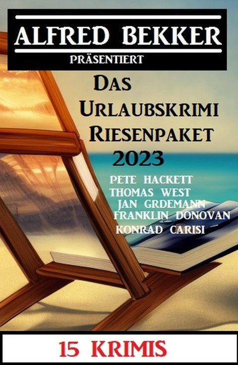 Das Urlaubskrimi Riesenpaket 2023: 15 Krimis -  Alfred Bekker,  Pete Hackett,  Konrad Carisi,  Thomas West,  Jan Gardemann