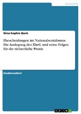 Ehescheidungen im Nationalsozialismus. Die Auslegung des EheG und seine Folgen für die richterliche Praxis - Nina-Sophie Bank