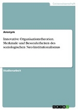 Innovative Organisationstheorien. Merkmale und Besonderheiten des soziologischen Neo-Institutionalismus