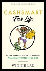 CashSmart for Life: Every Parent's Guide To Raising Financially Successful Kids: Every Parent's Guide - Winnie Lau