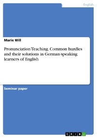 Pronunciation Teaching. Common hurdles and their solutions in German-speaking learners of English - Marie Will