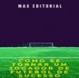 Com se Tornar um Jogador de Futebol de Sucesso - MAX EDITORIAL