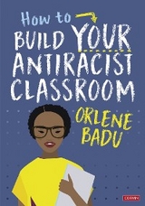 How to Build Your Antiracist Classroom - Orlene Badu,  Author